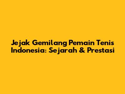 **Jejak Gemilang Pemain Tenis Indonesia: Sejarah & Prestasi**