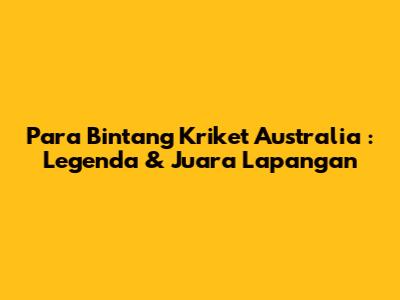 **Para Bintang Kriket Australia**: Legenda & Juara Lapangan
