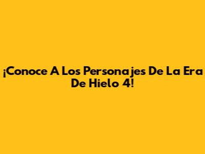 ¡Conoce A Los Personajes De La Era De Hielo 4!