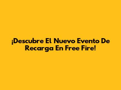 ¡Descubre El Nuevo Evento De Recarga En Free Fire!