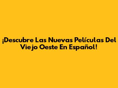 ¡Descubre Las Nuevas Películas Del Viejo Oeste En Español!