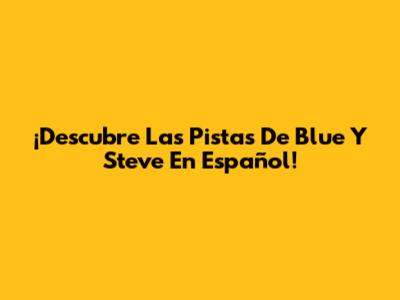 ¡Descubre Las Pistas De Blue Y Steve En Español!