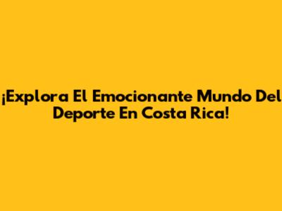 ¡Explora El Emocionante Mundo Del Deporte En Costa Rica!