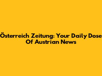 Österreich Zeitung: Your Daily Dose Of Austrian News