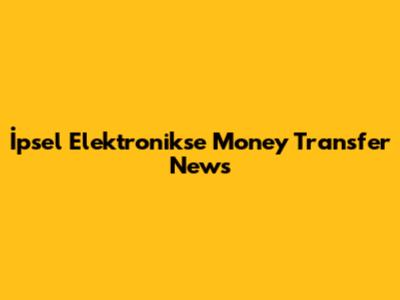 İpsel Elektronikse Money Transfer News