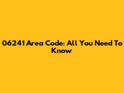 06241 Area Code: All You Need To Know