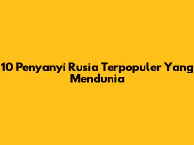 10 Penyanyi Rusia Terpopuler Yang Mendunia