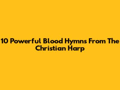 10 Powerful Blood Hymns From The Christian Harp