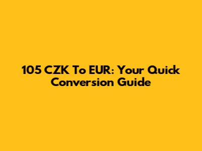 105 CZK To EUR: Your Quick Conversion Guide