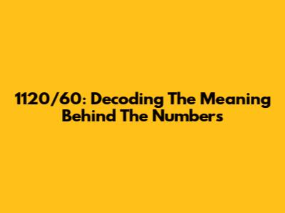 1120/60: Decoding The Meaning Behind The Numbers