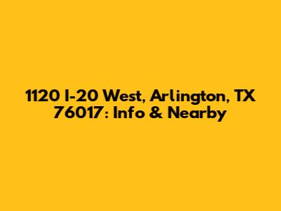 1120 I-20 West, Arlington, TX 76017: Info & Nearby