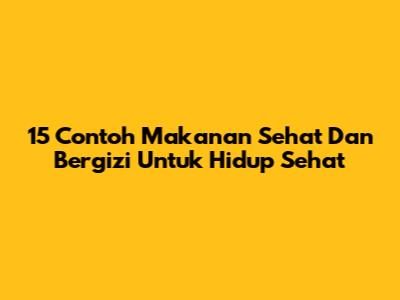 15 Contoh Makanan Sehat Dan Bergizi Untuk Hidup Sehat