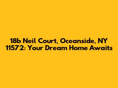 18b Neil Court, Oceanside, NY 11572: Your Dream Home Awaits