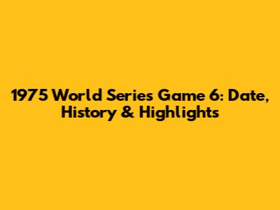 1975 World Series Game 6: Date, History & Highlights
