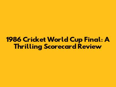 1986 Cricket World Cup Final: A Thrilling Scorecard Review