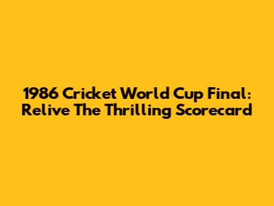 1986 Cricket World Cup Final: Relive The Thrilling Scorecard