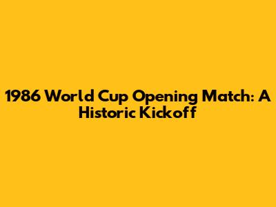1986 World Cup Opening Match: A Historic Kickoff
