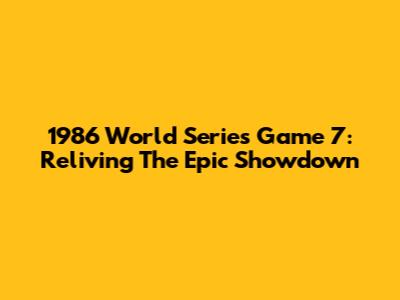 1986 World Series Game 7: Reliving The Epic Showdown
