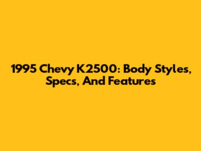 1995 Chevy K2500: Body Styles, Specs, And Features