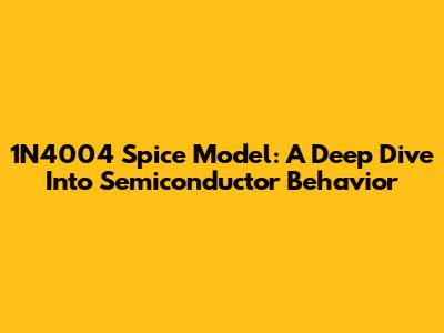 1N4004 Spice Model: A Deep Dive Into Semiconductor Behavior