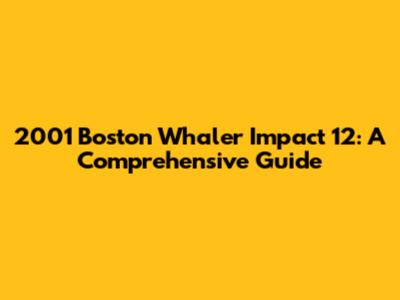 2001 Boston Whaler Impact 12: A Comprehensive Guide