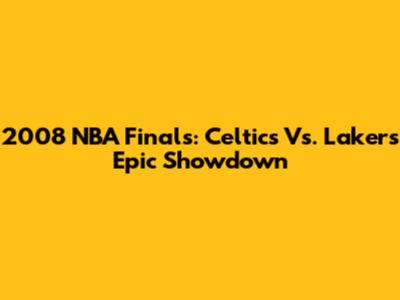 2008 NBA Finals: Celtics Vs. Lakers Epic Showdown