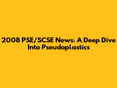2008 PSE/SCSE News: A Deep Dive Into Pseudoplastics