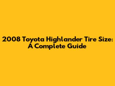 2008 Toyota Highlander Tire Size: A Complete Guide