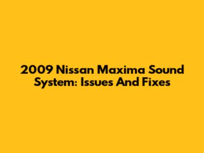 2009 Nissan Maxima Sound System: Issues And Fixes