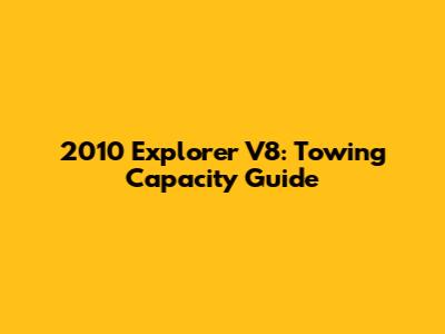2010 Explorer V8: Towing Capacity Guide