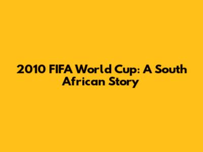 2010 FIFA World Cup: A South African Story