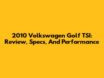 2010 Volkswagen Golf TSI: Review, Specs, And Performance