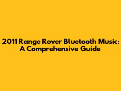 2011 Range Rover Bluetooth Music: A Comprehensive Guide