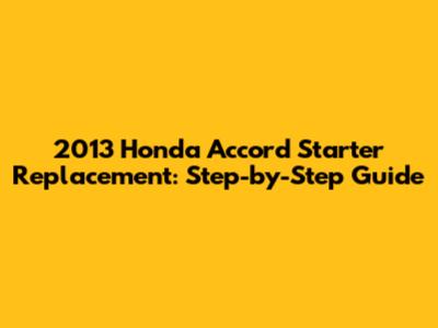 2013 Honda Accord Starter Replacement: Step-by-Step Guide