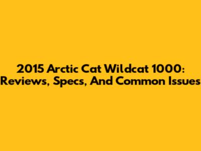 2015 Arctic Cat Wildcat 1000: Reviews, Specs, And Common Issues