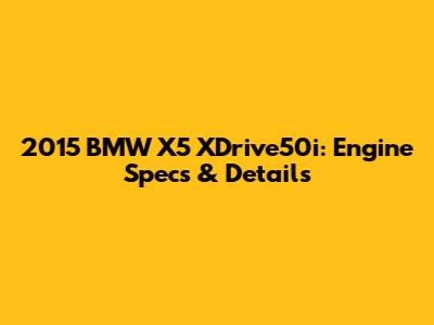 2015 BMW X5 XDrive50i: Engine Specs & Details