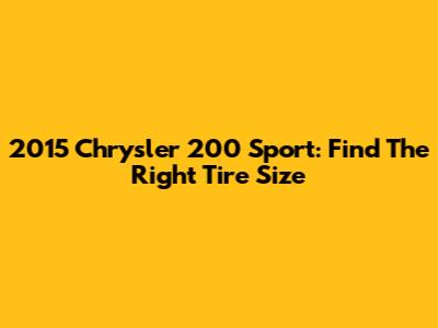2015 Chrysler 200 Sport: Find The Right Tire Size