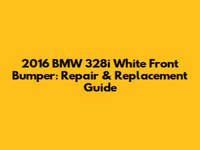 2016 BMW 328i White Front Bumper: Repair & Replacement Guide