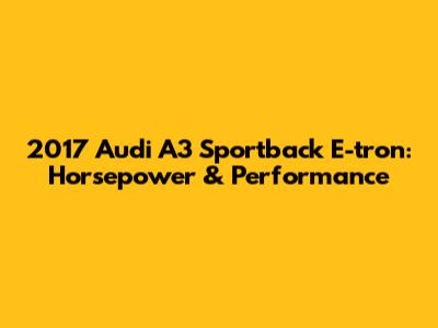 2017 Audi A3 Sportback E-tron: Horsepower & Performance