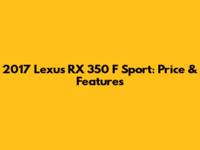 2017 Lexus RX 350 F Sport: Price & Features
