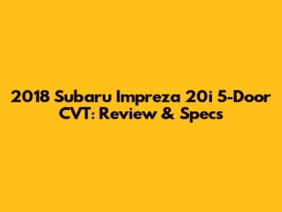 2018 Subaru Impreza 20i 5-Door CVT: Review & Specs