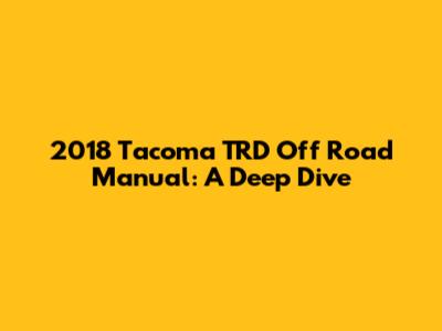 2018 Tacoma TRD Off Road Manual: A Deep Dive