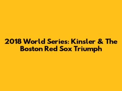 2018 World Series: Kinsler & The Boston Red Sox Triumph