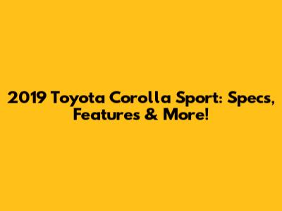 2019 Toyota Corolla Sport: Specs, Features & More!