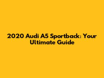 2020 Audi A5 Sportback: Your Ultimate Guide
