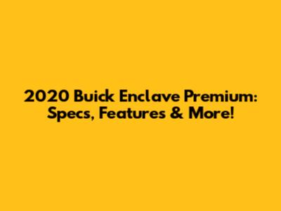 2020 Buick Enclave Premium: Specs, Features & More!