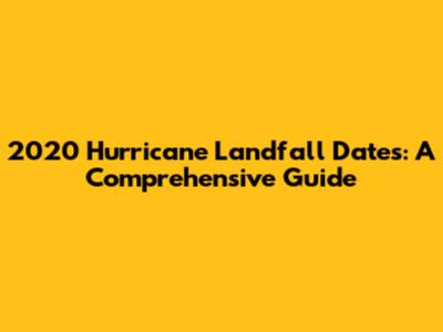 2020 Hurricane Landfall Dates: A Comprehensive Guide