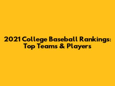 2021 College Baseball Rankings: Top Teams & Players