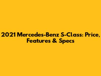 2021 Mercedes-Benz S-Class: Price, Features & Specs