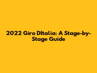 2022 Giro D'Italia: A Stage-by-Stage Guide